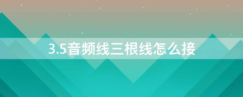 3.5音频线三根线怎么接（3.5音频线三根线怎么接莲花头）