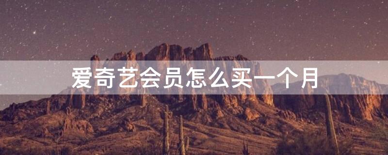 爱奇艺会员怎么买一个月（爱奇艺会员怎么买一个月的会员）