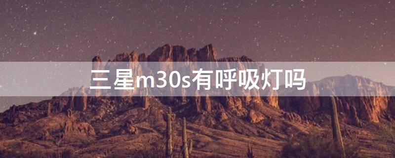 三星m30s有呼吸灯吗 三星呼吸灯不亮了怎么设置