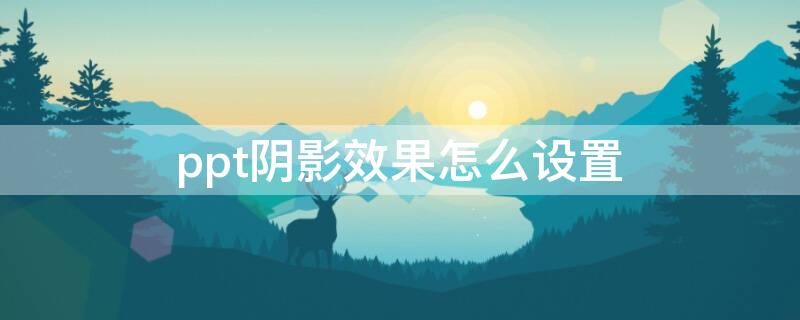ppt阴影效果怎么设置（ppt阴影效果在哪里设置）