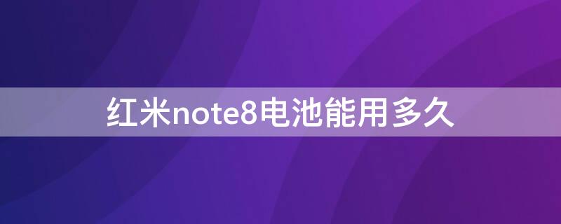 红米note8电池能用多久 红米note8电池寿命