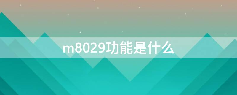 m8029功能是什么 m8021的功能是什么