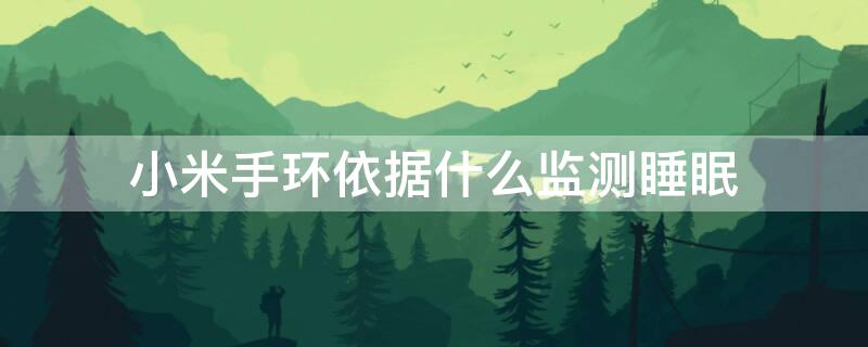 小米手环依据什么监测睡眠 小米手环依据什么监测睡眠功能
