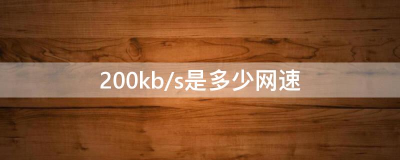 200kb/s是多少网速 200kb/s是多少兆