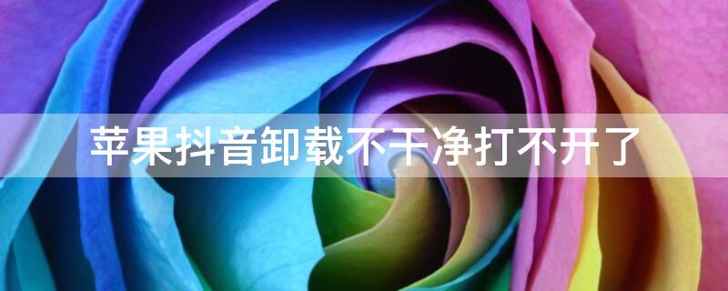 iPhone抖音卸载不干净打不开了 iphone抖音卸载不干净打不开了怎么办