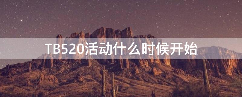 TB520活动什么时候开始（2021年tb活动）