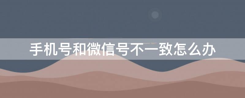手机号和微信号不一致怎么办 手机换号码了原来微信怎么办