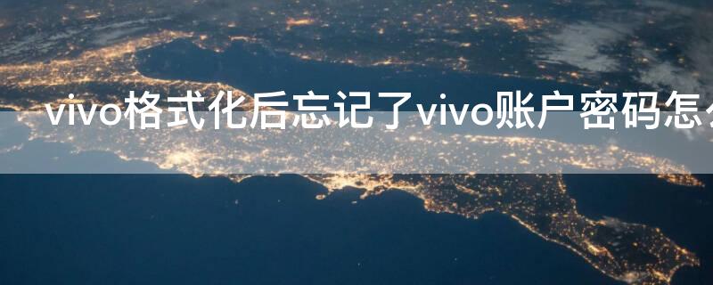 vivo格式化后忘记了vivo账户密码怎么办（vivo格式化后忘记了vivo账户密码怎么办）