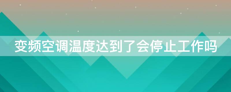 变频空调温度达到了会停止工作吗（变频空调温度到了会停机吗）