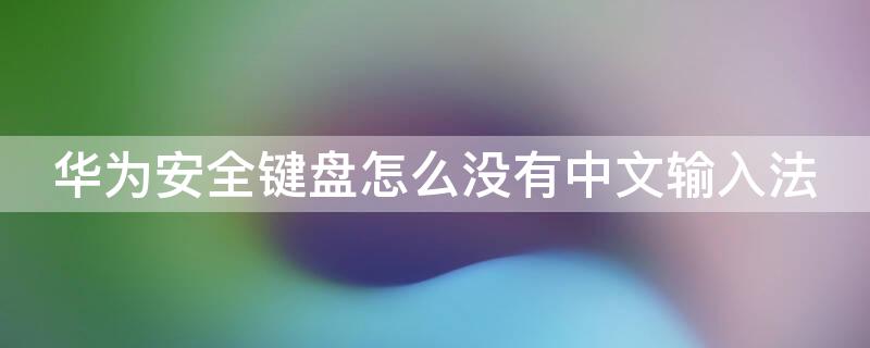 华为安全键盘怎么没有中文输入法 华为安全键盘怎么没有中文输入法设置