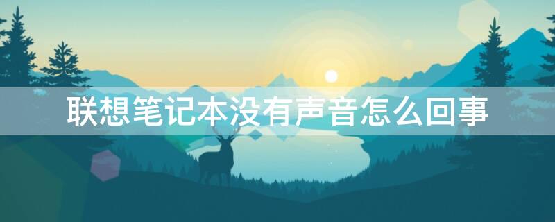 联想笔记本没有声音怎么回事 联想笔记本没有声音怎么回事儿