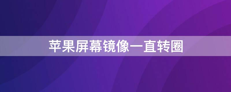 iPhone屏幕镜像一直转圈（屏幕镜像一直转圈找不到电视）