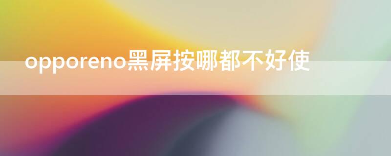 opporeno黑屏按哪都不好使（opporeno黑屏怎么回事）
