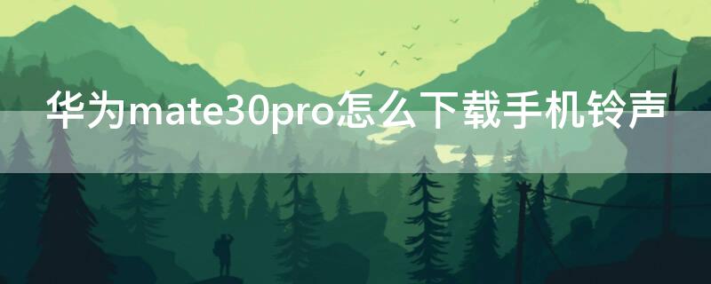 华为mate30pro怎么下载手机铃声 华为mate30pro怎样下载手机铃声