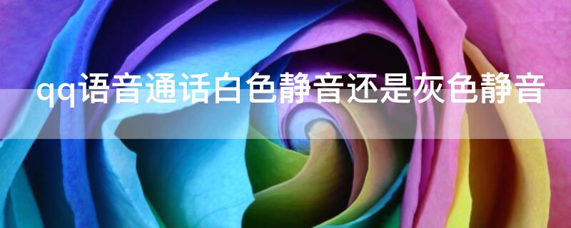 qq语音通话白色静音还是灰色静音