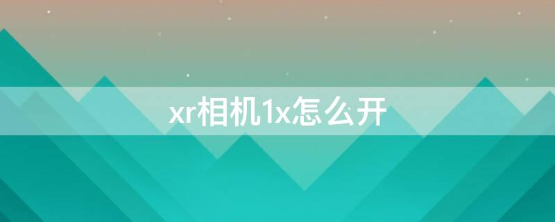 xr相机1x怎么开（xr相机1×怎么设置）
