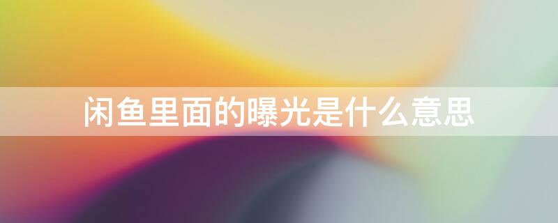 闲鱼里面的曝光是什么意思 闲鱼上面的曝光什么意思