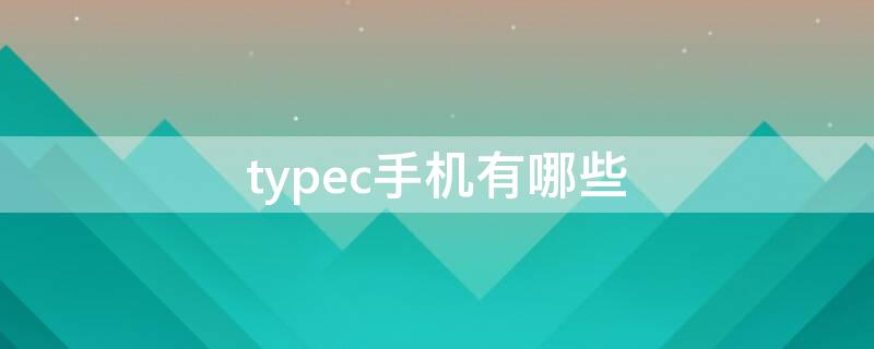 typec手机有哪些 typec的手机