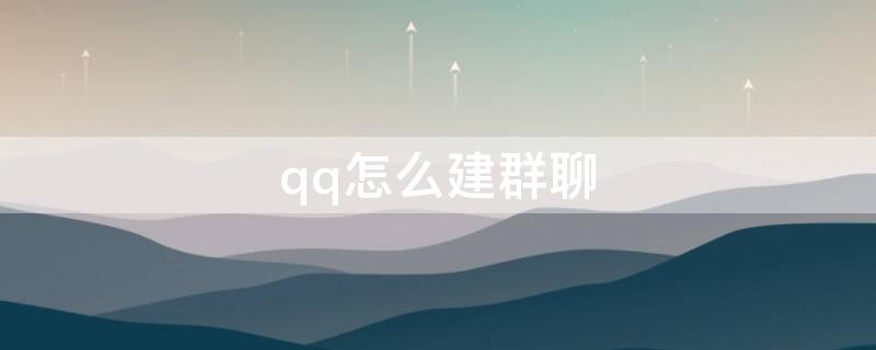qq怎么建群聊（QQ怎么建群聊手机）
