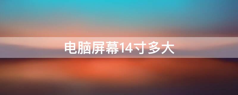 电脑屏幕14寸多大（电脑屏幕14寸多大图片）