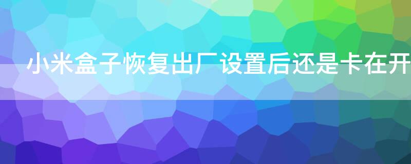 小米盒子恢复出厂设置后还是卡在开机画面