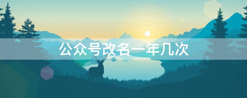 公众号改名一年几次 公众号改名一年几次合适