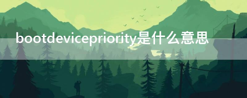 bootdevicepriority是什么意思 bootpriorityorder