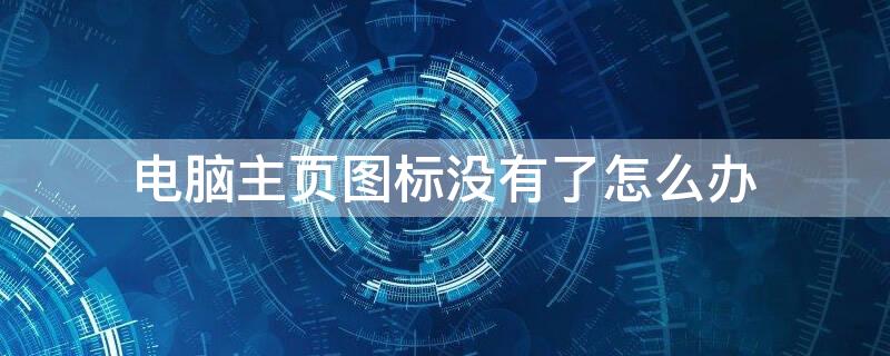 电脑主页图标没有了怎么办 电脑主页图标不见了