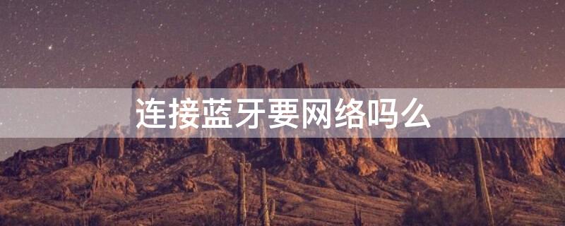 连接蓝牙要网络吗么 连接蓝牙是不是需要网络