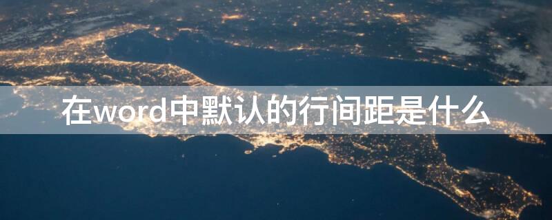 在word中默认的行间距是什么 在word中,默认的行间距是
