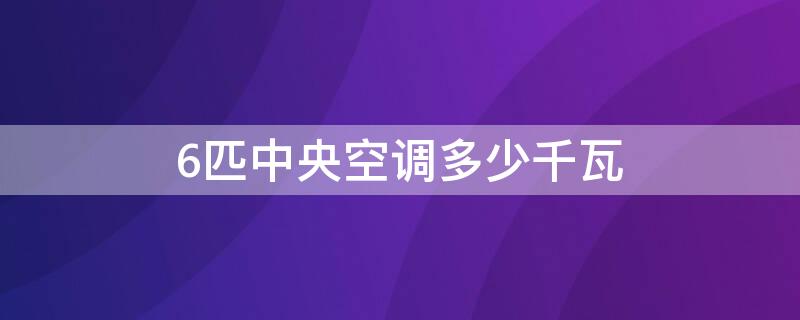 6匹中央空调多少千瓦（6匹中央空调多少千瓦380V）