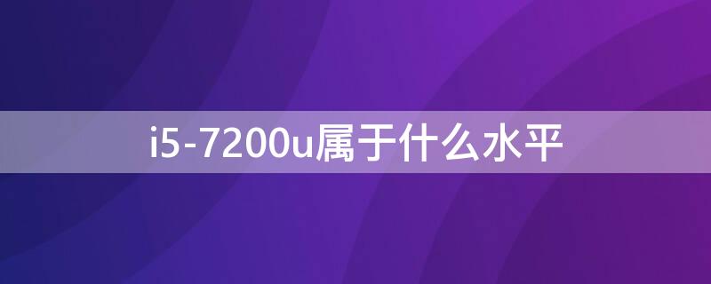 i5-7200u属于什么水平 CPUi57200u属于什么水平