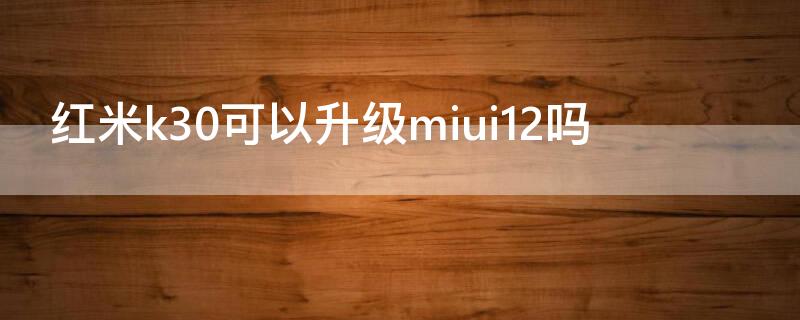红米k30可以升级miui12吗 红米k30可以刷miui10吗?