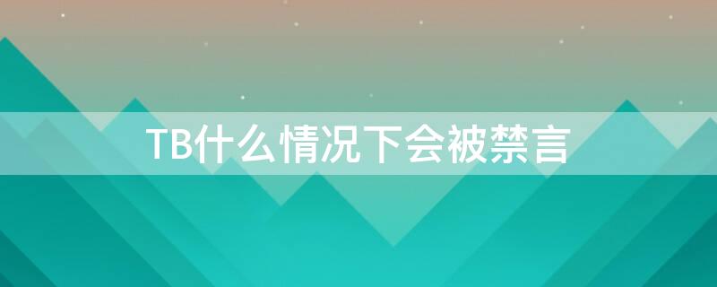 TB什么情况下会被禁言（淘宝什么情况下会被禁言）