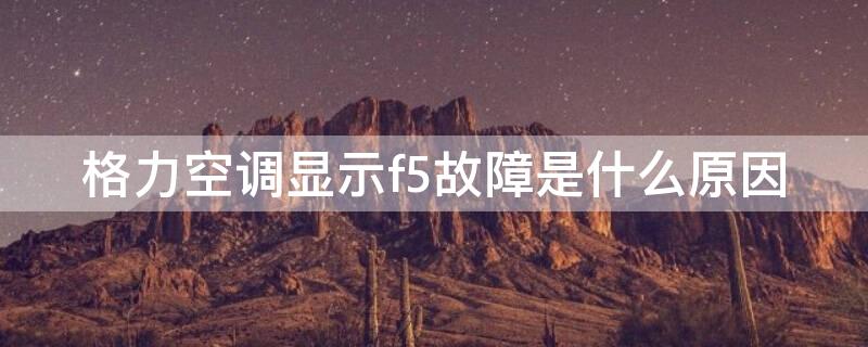 格力空调显示f5故障是什么原因(格力空调f5最简单的处理方法)