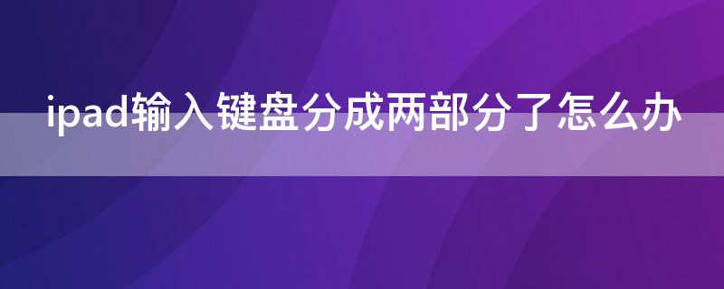 ipad输入键盘分成两部分了怎么办 ipad输入键盘分成两部分了怎么办呢