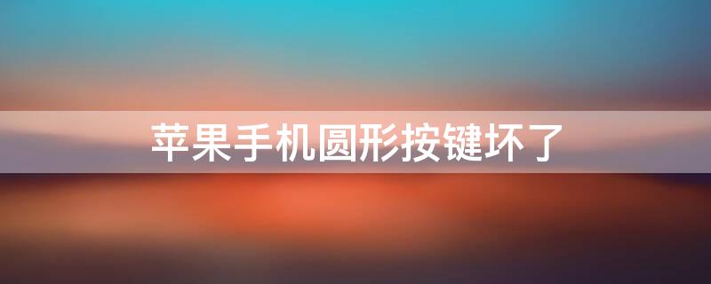 iPhone手机圆形按键坏了 苹果手机圆的按键坏了怎么截屏