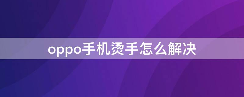 oppo手机烫手怎么解决（oppo手机烫手怎么回事）