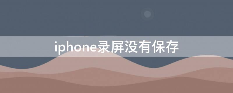 iPhone录屏没有保存 iphone录屏后没有保存