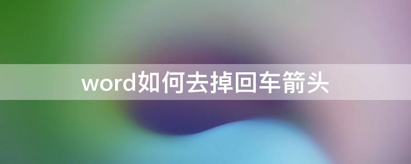 word如何去掉回车箭头 word如何去掉回车键的标志