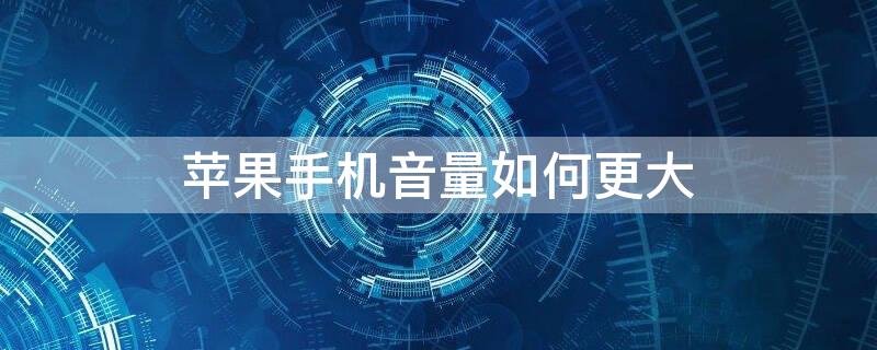 iPhone手机音量如何更大 苹果手机音量怎么调大音量