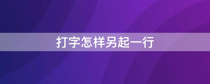 打字怎样另起一行 手机打字怎样另起一行