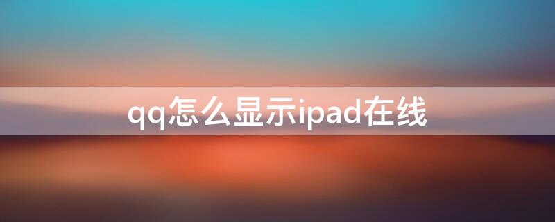qq怎么显示ipad在线 qq怎么显示ipad在线而不是手机在线