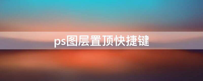ps图层置顶快捷键 ps图层置顶的快捷键