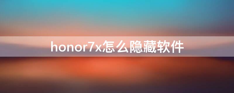 honor7x怎么隐藏软件 honor7x怎样隐藏手机软件