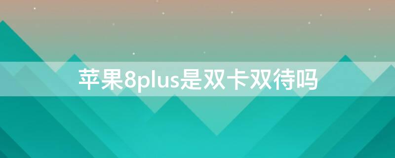 iPhone8plus是双卡双待吗 苹果8plus是双卡双待吗?