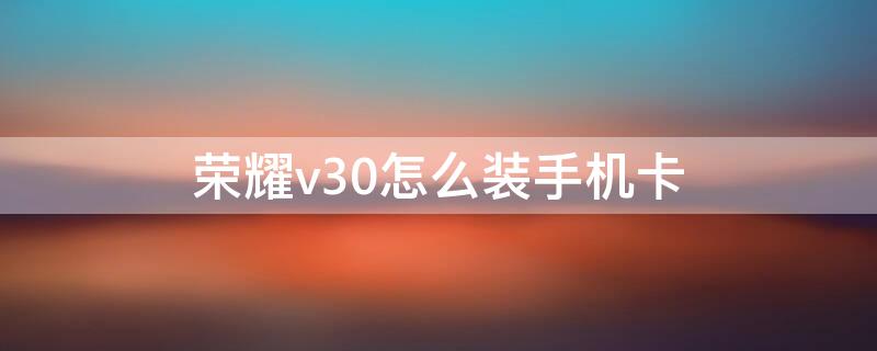 荣耀v30怎么装手机卡 荣耀v30怎么装手机卡视频