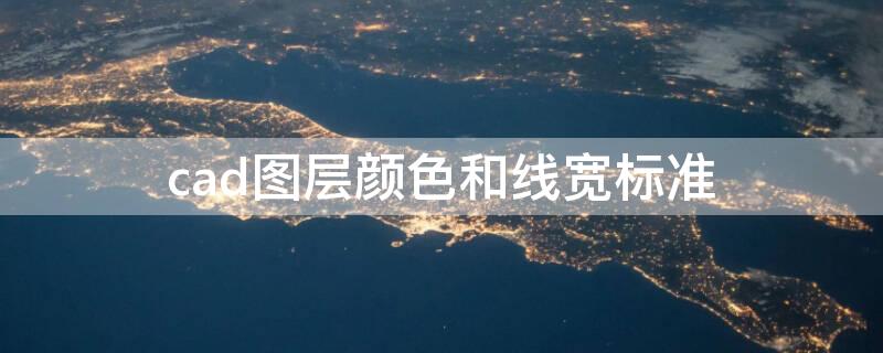 cad图层颜色和线宽标准 cad图层颜色和线宽标准是什么