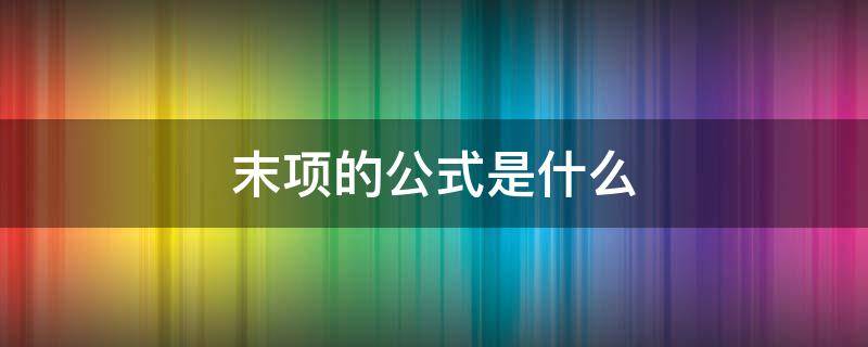 末项的公式是什么 首项和末项的公式是什么