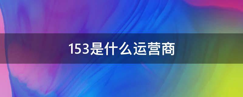 153是什么运营商（152什么运营商）